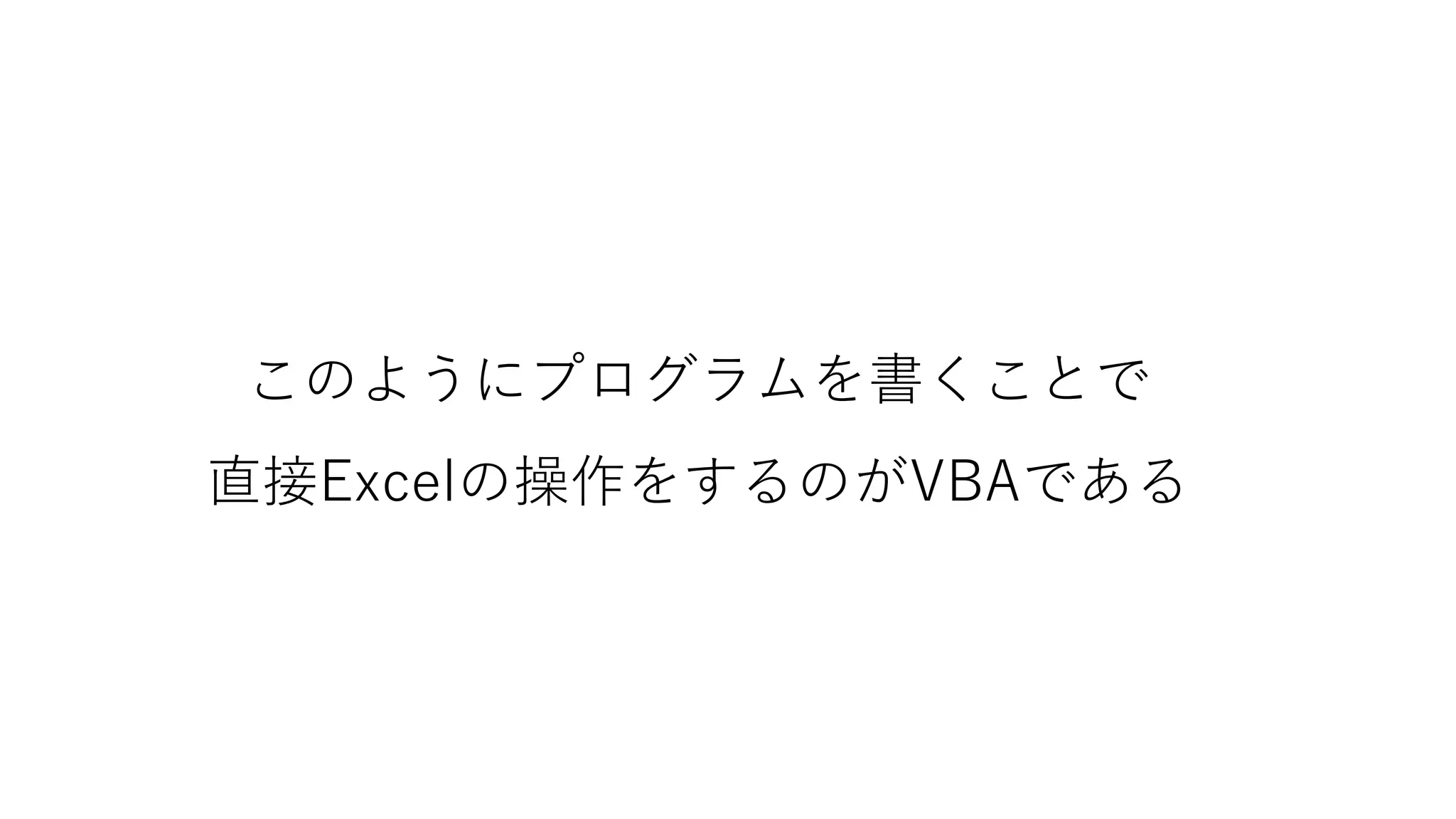 このようにプログラムを書くことで
直接Excelの操作をするのがVBAである
 