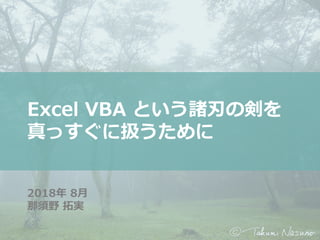 Excel VBA という諸刃の剣を
真っすぐに扱うために
2018年 8月
那須野 拓実
 