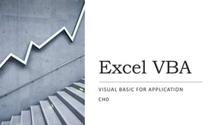 Excel VBA
VISUAL BASIC FOR APPLICATION
CH0
 