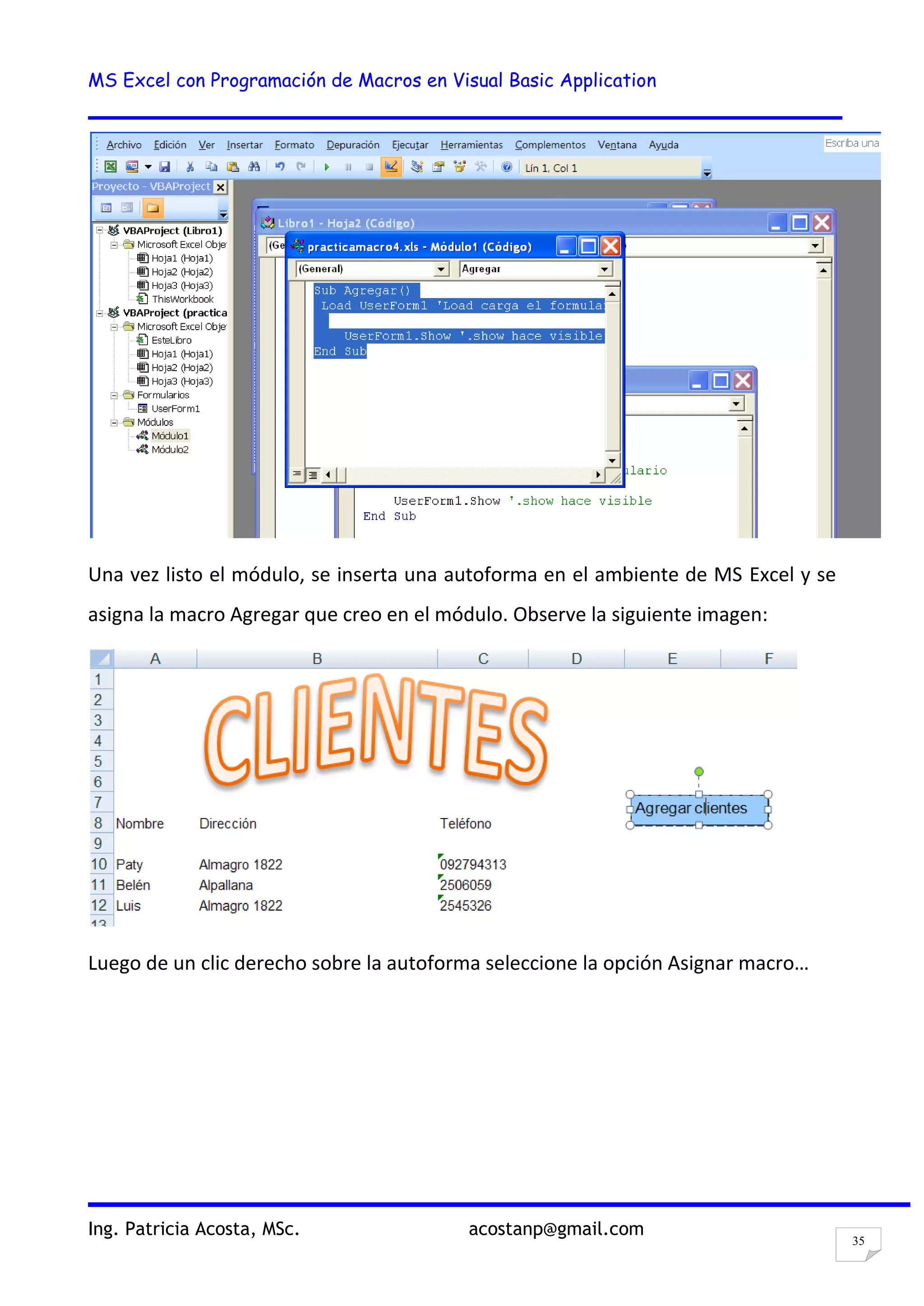 MS Excel con Programación de Macros en Visual Basic Application
Ing. Patricia Acosta, MSc. acostanp@gmail.com
35
Una vez listo el módulo, se inserta una autoforma en el ambiente de MS Excel y se
asigna la macro Agregar que creo en el módulo. Observe la siguiente imagen:
Luego de un clic derecho sobre la autoforma seleccione la opción Asignar macro…
 