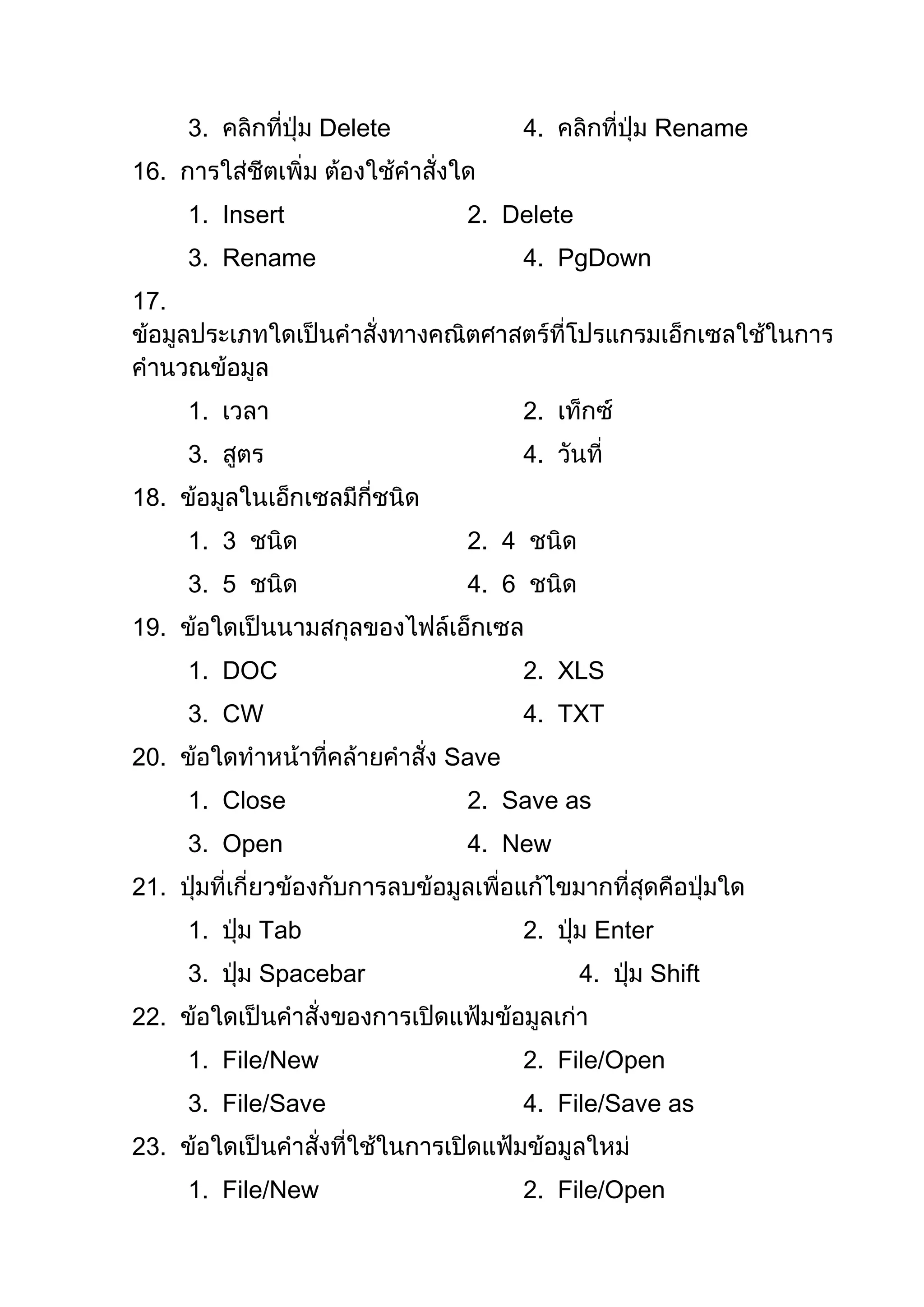 3.            Delete           4.            Rename
16.
      1. Insert               2. Delete
      3. Rename                      4. PgDown
17.



      1.                             2.
      3.                             4.
18.
      1. 3                    2. 4
      3. 5                    4. 6
19.
      1. DOC                         2. XLS
      3. CW                          4. TXT
20.                          Save
      1. Close                2. Save as
      3. Open                 4. New
21.
      1.     Tab                     2.    Enter
      3.     Spacebar                     4.    Shift
22.
      1. File/New                    2. File/Open
      3. File/Save                   4. File/Save as
23.
      1. File/New                    2. File/Open
 