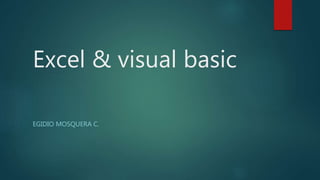 Excel & visual basic
EGIDIO MOSQUERA C.
 