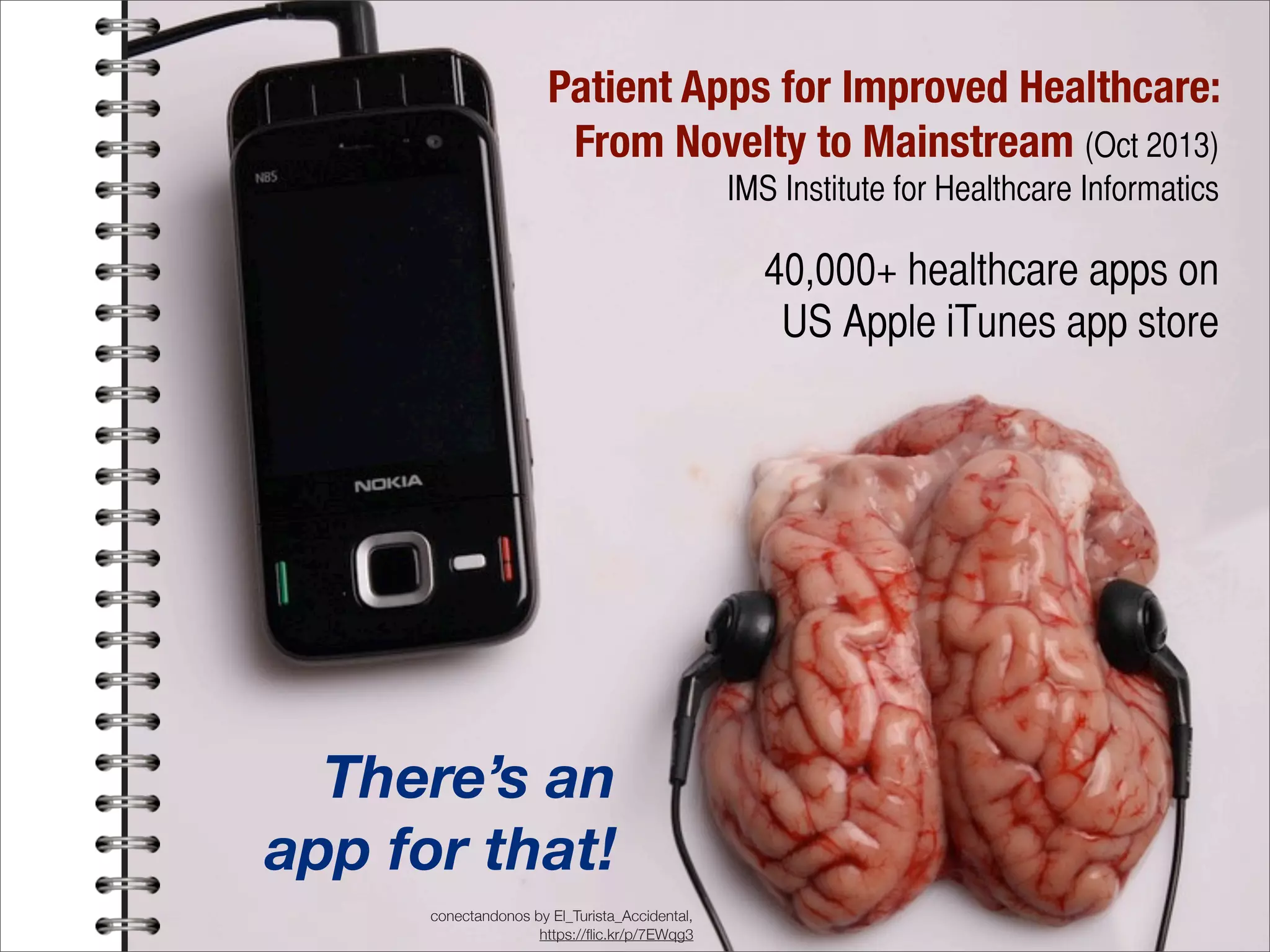 conectandonos by El_Turista_Accidental,
https://ﬂic.kr/p/7EWqg3
There’s an
app for that!
Patient Apps for Improved Healthcare:
From Novelty to Mainstream (Oct 2013)
IMS Institute for Healthcare Informatics
40,000+ healthcare apps on
US Apple iTunes app store
 