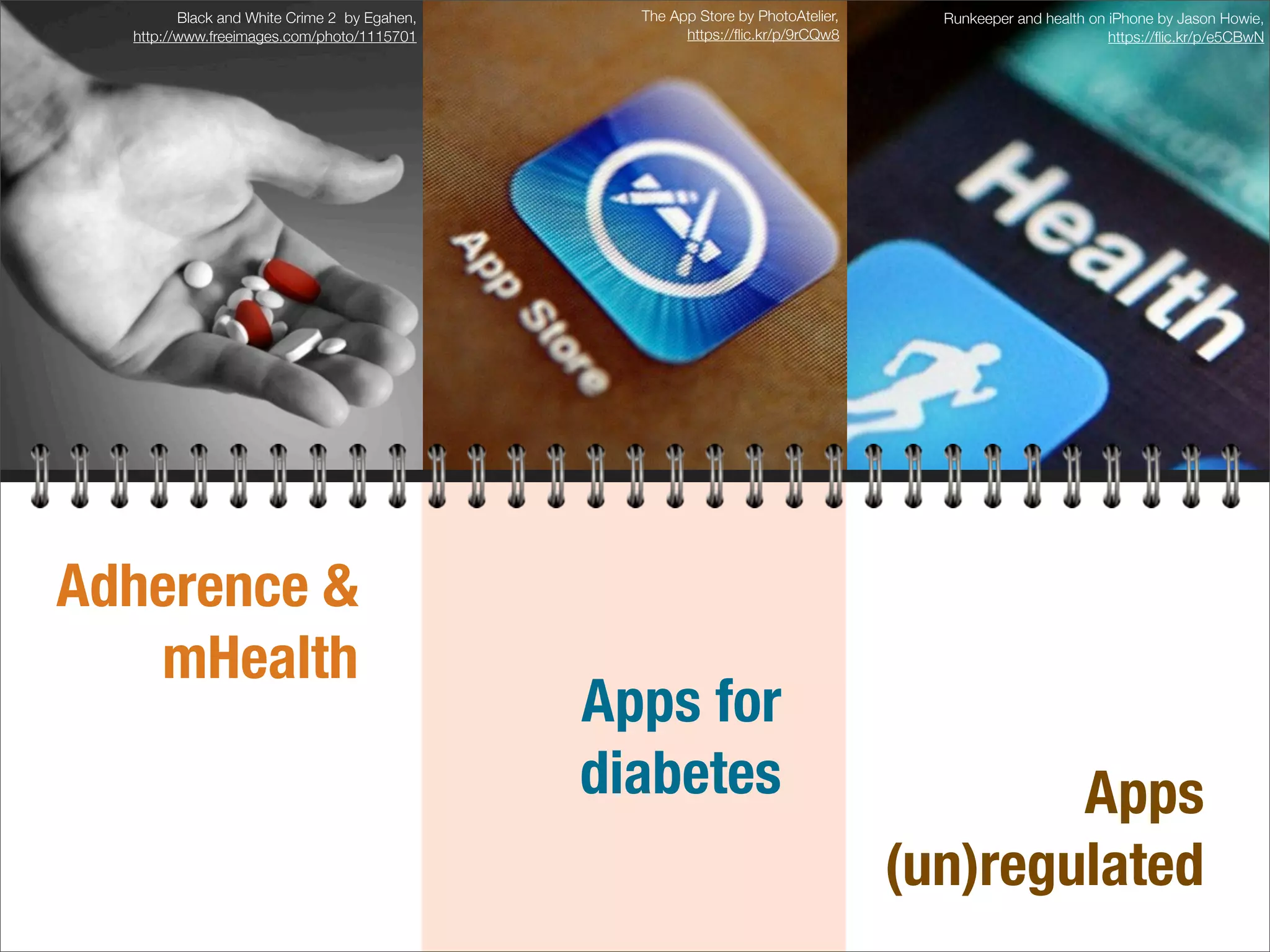 Adherence &
mHealth
Black and White Crime 2 by Egahen,
http://www.freeimages.com/photo/1115701
The App Store by PhotoAtelier,
https://ﬂic.kr/p/9rCQw8
Apps for
diabetes
Runkeeper and health on iPhone by Jason Howie,
https://ﬂic.kr/p/e5CBwN
Apps
(un)regulated
 