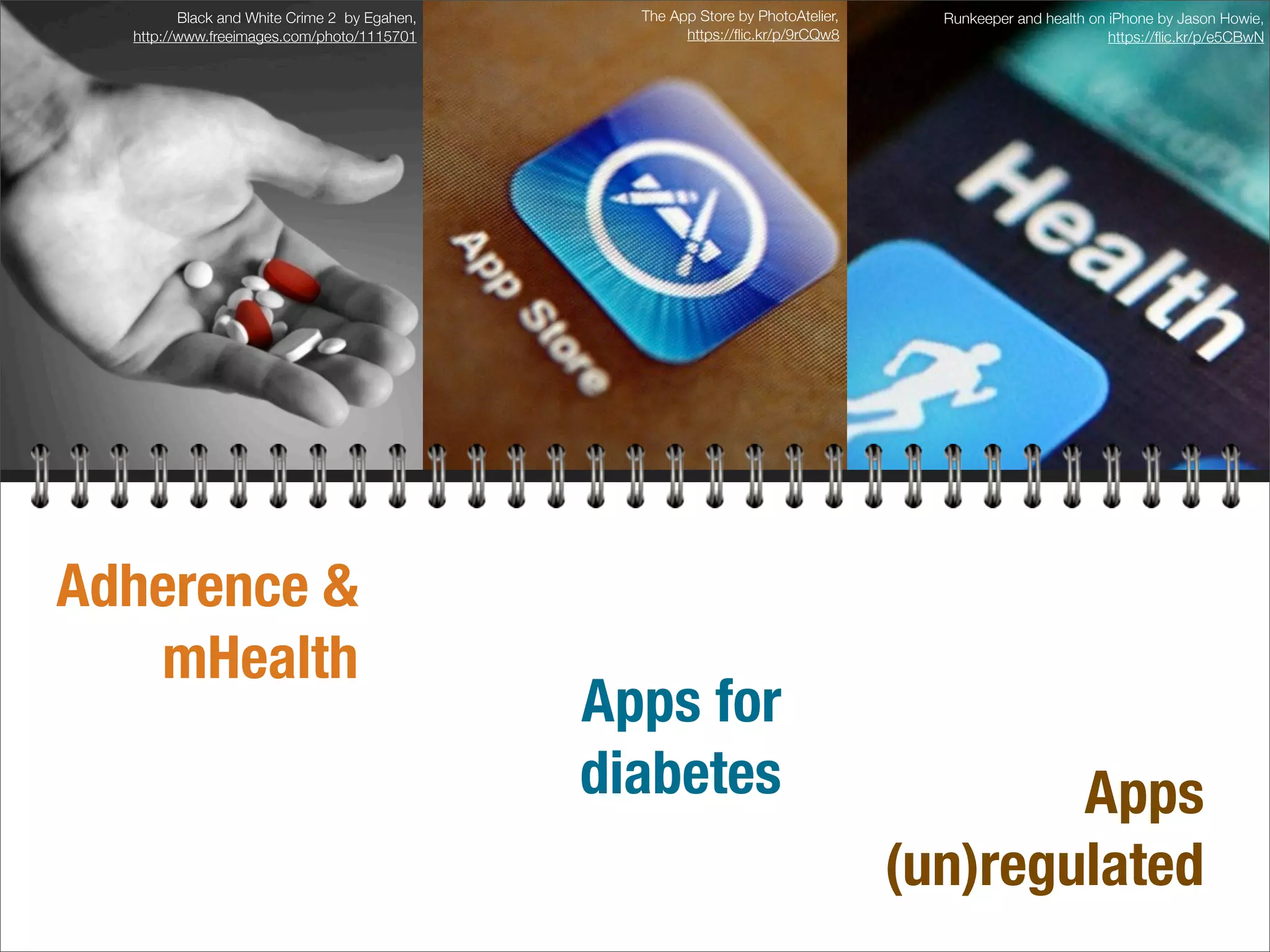 Adherence &
mHealth
Black and White Crime 2 by Egahen,
http://www.freeimages.com/photo/1115701
The App Store by PhotoAtelier,
https://ﬂic.kr/p/9rCQw8
Apps for
diabetes
Runkeeper and health on iPhone by Jason Howie,
https://ﬂic.kr/p/e5CBwN
Apps
(un)regulated
 