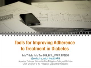 Tools for Improving Adherence
to Treatment in Diabetes
Iris Thiele Isip Tan MD, MSc, FPCP, FPSEM
@endocrine_witch #HealthXPH
Associate Professor, University of the Philippines College of Medicine
Chief, University of the Philippines Medical Informatics Unit
App Sketching by Johan Larsson,
https://ﬂic.kr/p/dHLKPt
 