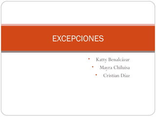 EXCEPCIONES

       •    Katty Benalcázar
           • Mayra Chiluisa
            • Cristian Díaz
 