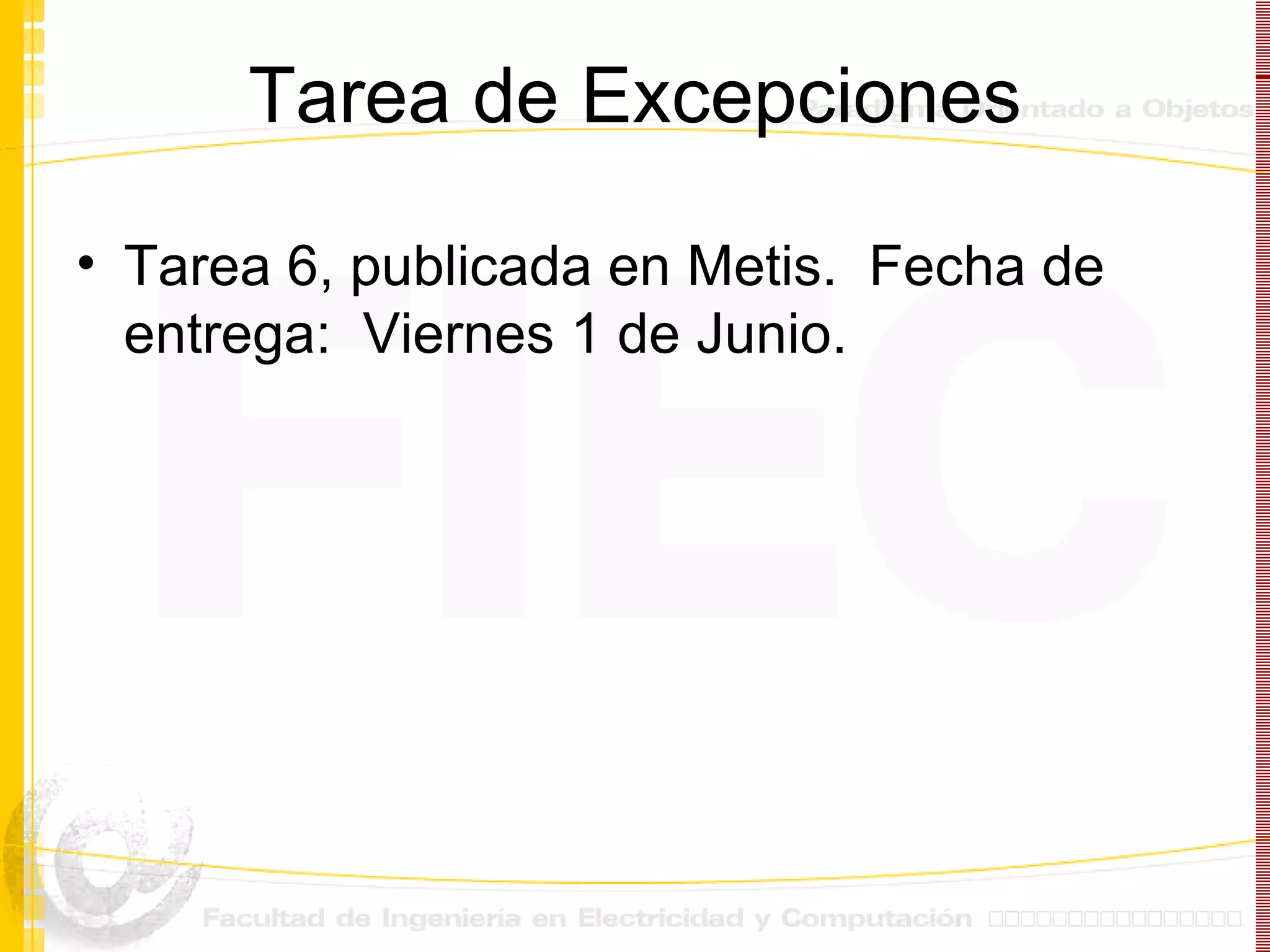 Tarea de Excepciones Tarea 6, publicada en Metis.  Fecha de entrega:  Viernes 1 de Junio.  