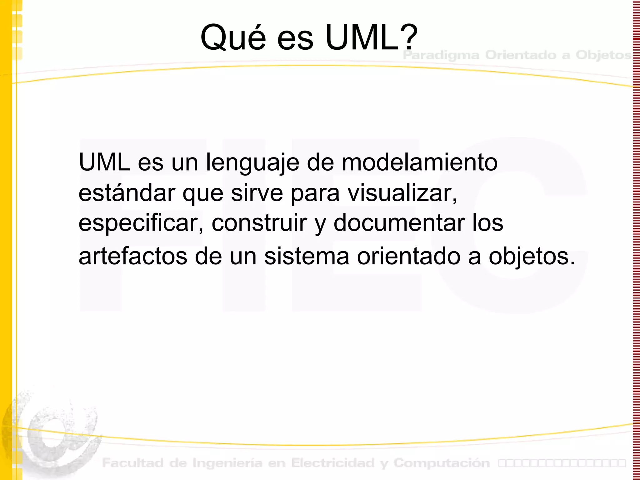 Qu é es UML ? UML es un lenguaje de modelamiento estándar que sirve para visualizar, especificar, construir y documentar los artefactos de un sistema orientado a objetos.   