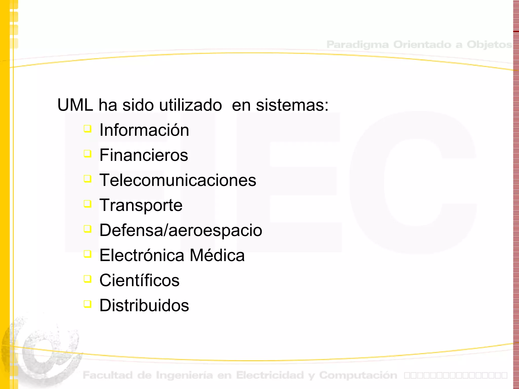 UML ha sido utilizado  en sistemas: Información Financieros Telecomunicaciones Transporte Defensa/aeroespacio Electrónica Médica Científicos Distribuidos 