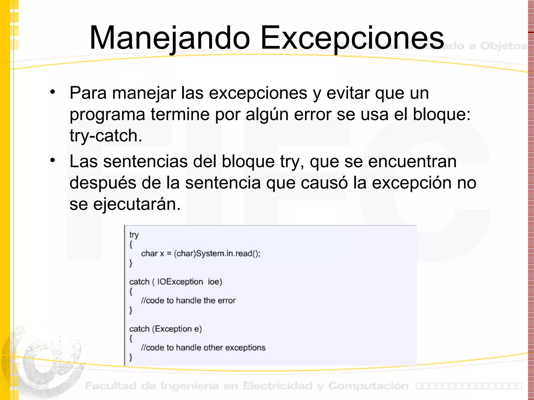 Manejando Excepciones Para manejar las excepciones y evitar que un programa termine por algún error se usa el bloque:  try-catch. Las sentencias del bloque try, que se encuentran después de la sentencia que causó la excepción no se ejecutarán. 