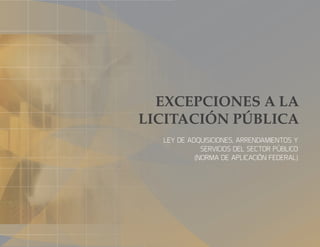 EXCEPCIONES A LA
LICITACIÓN PÚBLICA
LEY DE ADQUISICIONES, ARRENDAMIENTOS Y
SERVICIOS DEL SECTOR PÚBLICO
(NORMA DE APLICACIÓN FEDERAL)
 
