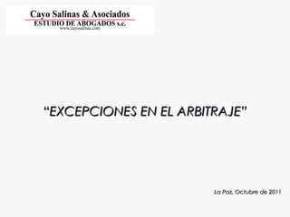 ““EXCEPCIONES EN EL ARBITRAJE”EXCEPCIONES EN EL ARBITRAJE”
La Paz, Octubre de 2011La Paz, Octubre de 2011
 