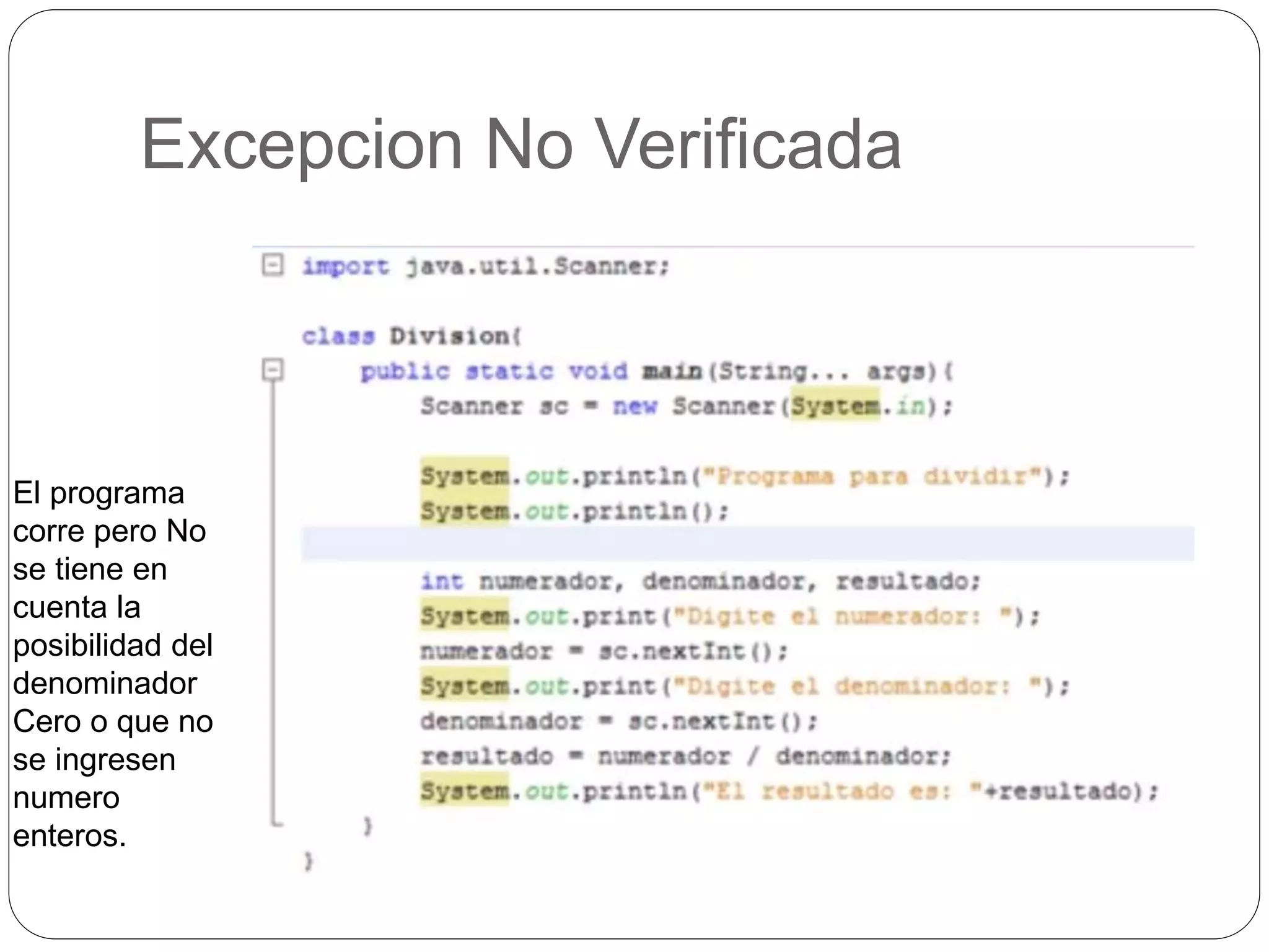 Excepcion No Verificada 
El programa 
corre pero No 
se tiene en 
cuenta la 
posibilidad del 
denominador 
Cero o que no 
se ingresen 
numero 
enteros. 
 
