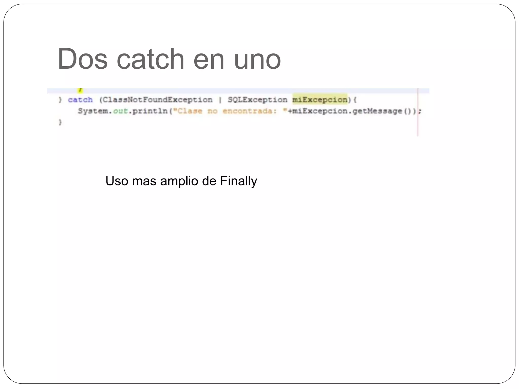 Dos catch en uno 
Uso mas amplio de Finally 
 