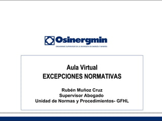 Aula Virtual
   EXCEPCIONES NORMATIVAS
           Rubén Muñoz Cruz
          Supervisor Abogado
Unidad de Normas y Procedimientos- GFHL
 