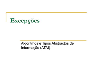 Excepções


   Algoritmos e Tipos Abstractos de
   Informação (ATAI)
 