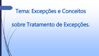 Tema: Excepções e Conceitos
sobre Tratamento de Excepções.
 