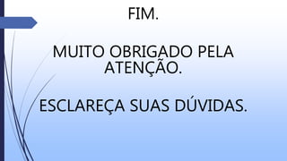FIM.
MUITO OBRIGADO PELA
ATENÇÃO.
ESCLAREÇA SUAS DÚVIDAS.
 