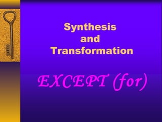 Synthesis
and
Transformation
EXCEPT (for)
 
