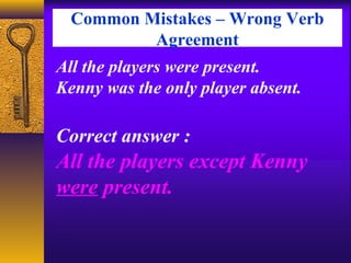 Common Mistakes – Wrong Verb
Agreement
All the players were present.
Kenny was the only player absent.
Correct answer :
All the players except Kenny
were present.
 