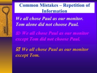 Common Mistakes – Repetition of
Information
We all chose Paul as our monitor.
Tom alone did not choose Paul.
 We all chose Paul as our monitor
except Tom.
 We all chose Paul as our monitor
except Tom did not choose Paul.
 