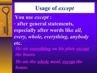 Usage of except
You use except :
- after general statements,
especially after words like all,
every, whole, everything, anybody
etc.
He ate everything on his plate except
the beans.
He ate the whole meal, except the
beans.
 