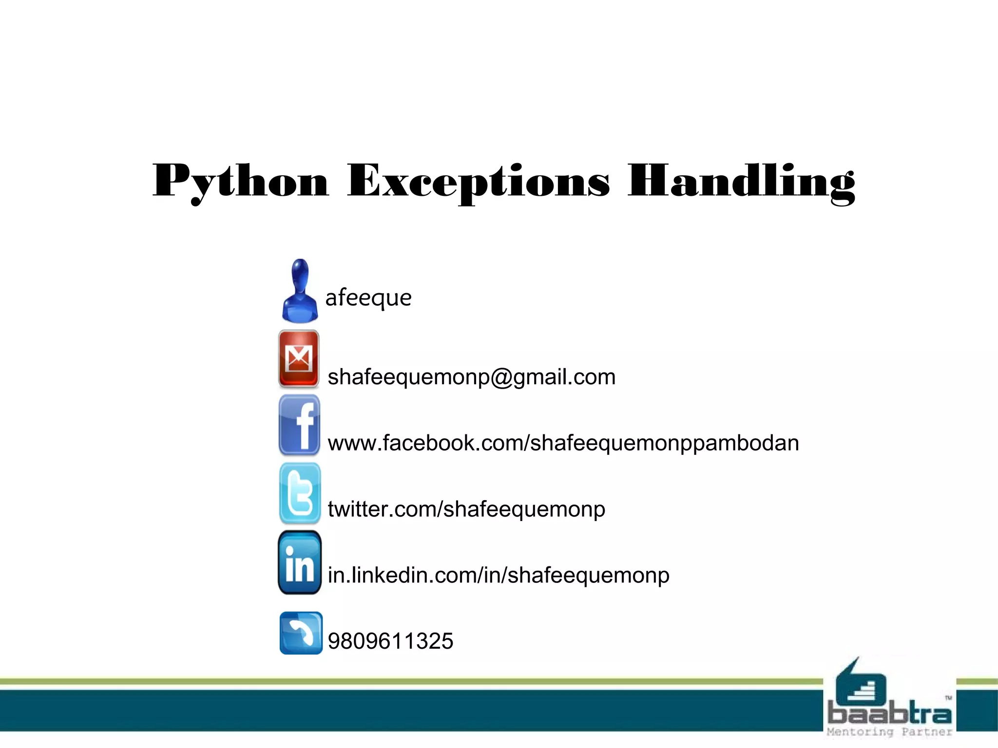 Python Exceptions Handling shafeeque ● shafeequemonp@gmail.com ● www.facebook.com/shafeequemonppambodan ● twitter.com/shafeequemonp ● in.linkedin.com/in/shafeequemonp ● 9809611325 