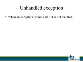 Unhandled exception
• When an exception occurs and if it is not handled.
 