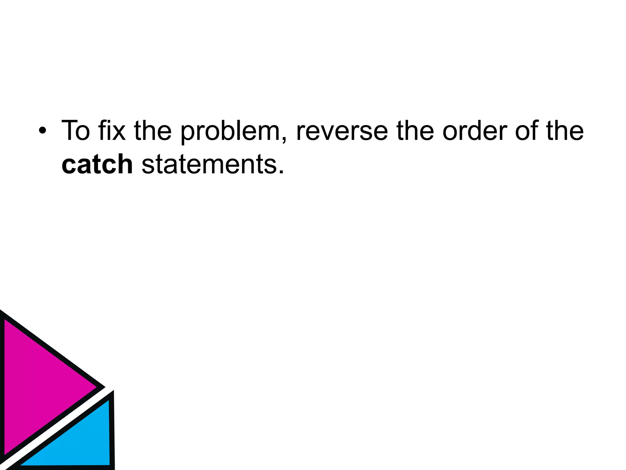 • To fix the problem, reverse the order of the
catch statements.
 