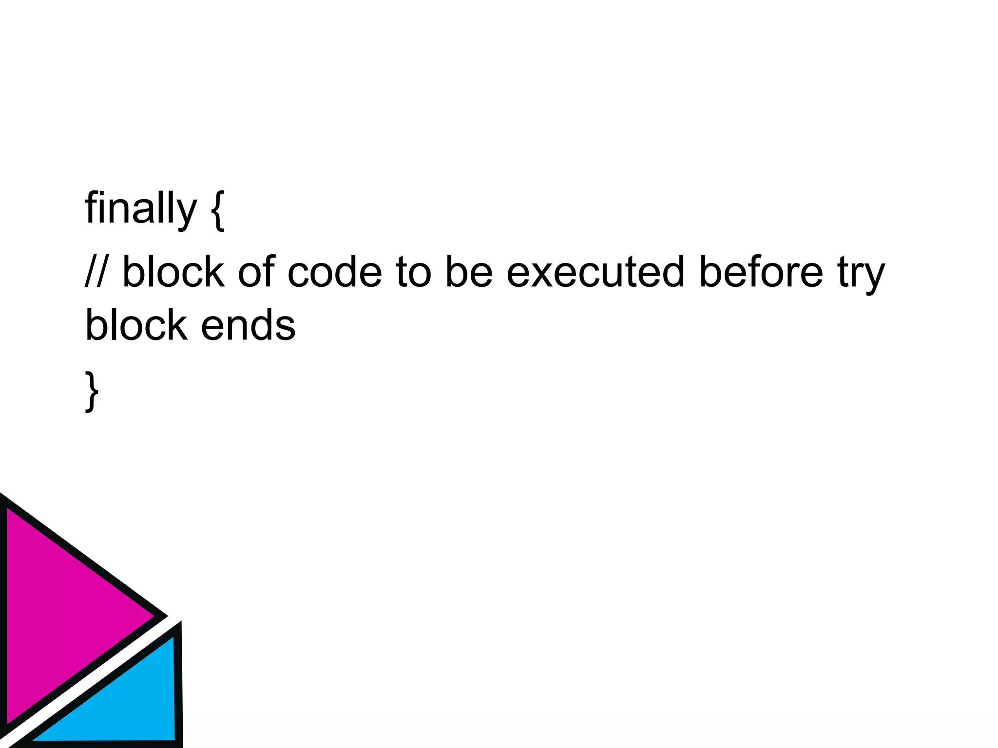 finally {
// block of code to be executed before try
block ends
}
 