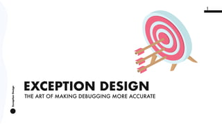 ExceptionDesign
1
ExceptionDesign
EXCEPTION DESIGN
THE ART OF MAKING DEBUGGING MORE ACCURATE
 