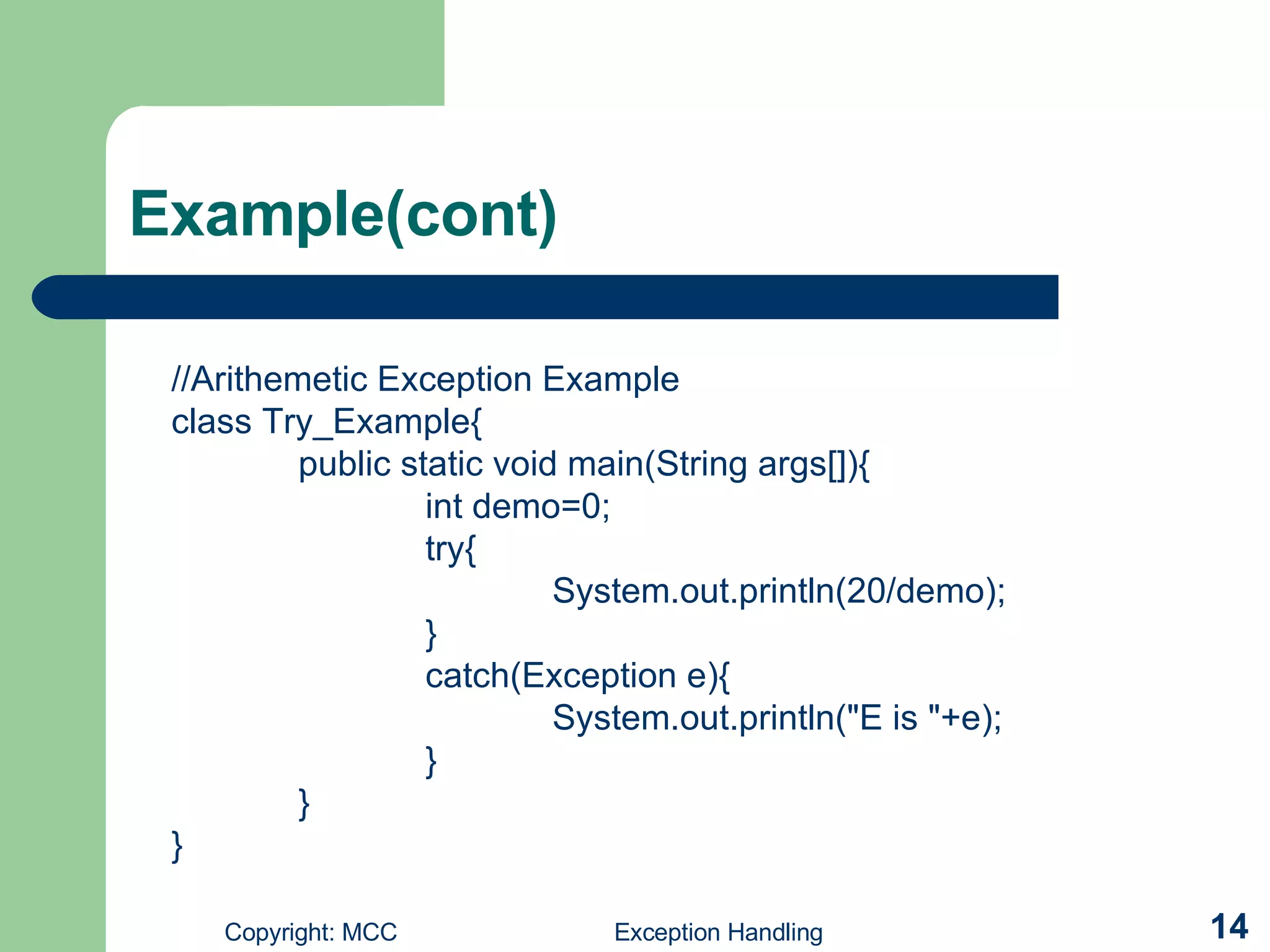 Example(cont) //Arithemetic Exception Example class Try_Example{ public static void main(String args[]){ int demo=0; try{ System.out.println(20/demo); } catch(Exception e){ System.out.println(&quot;E is &quot;+e); } } } 
