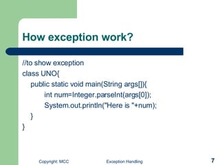 How exception work? //to show exception class UNO{ public static void main(String args[]){ int num=Integer.parseInt(args[0]); System.out.println(&quot;Here is &quot;+num); } } 