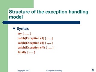Structure of the exception handling model  Syntax try { ….  } catch(Exception e1) { …. } catch(Exception e2) { …. } catch(Exception eN) { …. } finally { …. } 