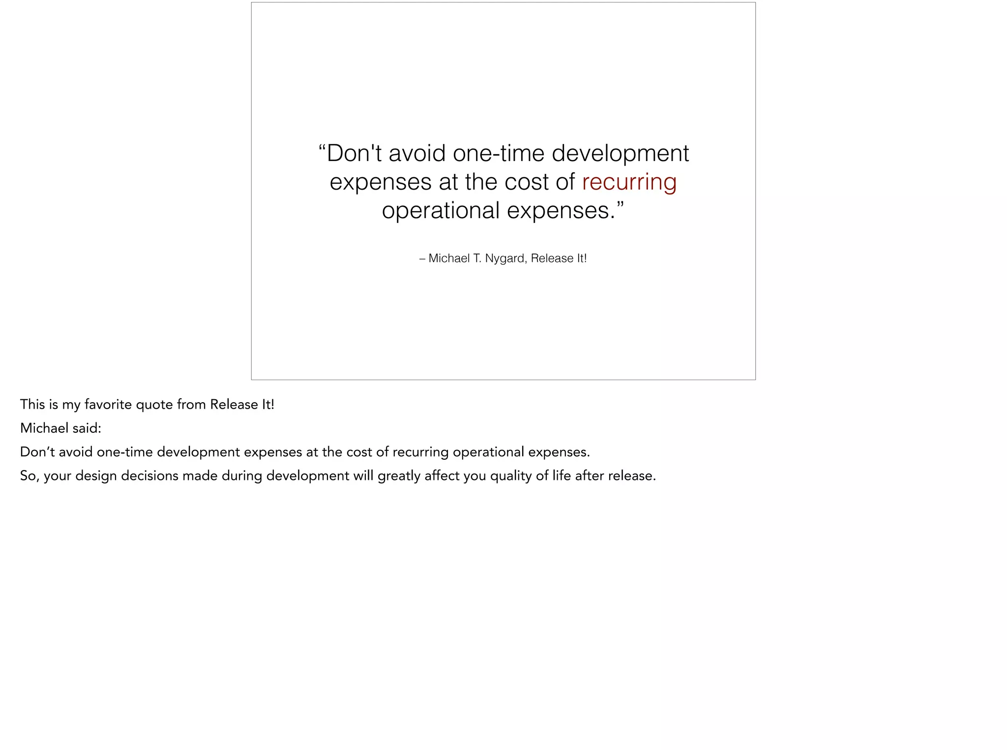 – Michael T. Nygard, Release It!
“Don't avoid one-time development
expenses at the cost of recurring
operational expenses.”
 