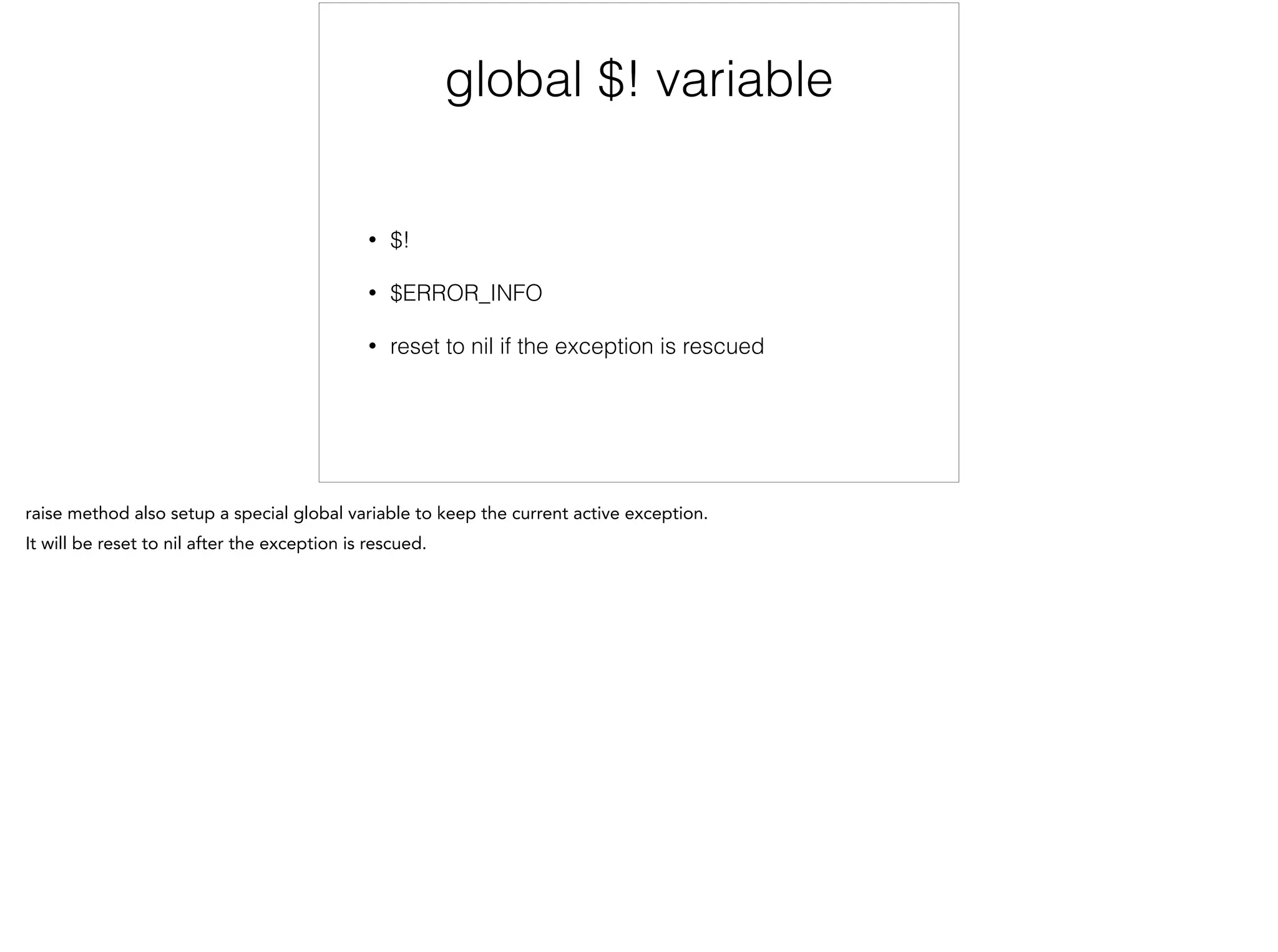 global $! variable
!
• $!
• $ERROR_INFO
• reset to nil if the exception is rescued
 