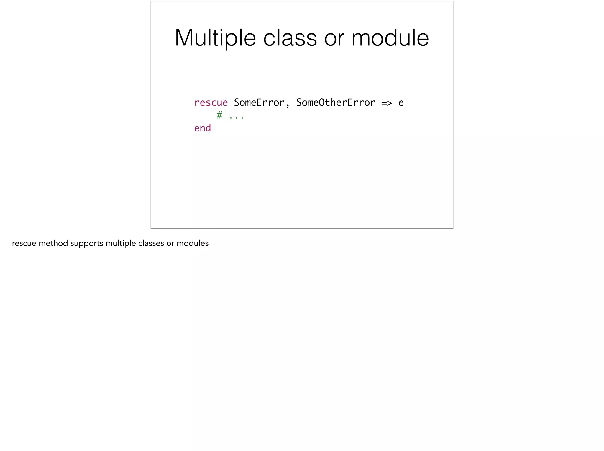 rescue SomeError, SomeOtherError => e	
# ...	
end
Multiple class or module
 