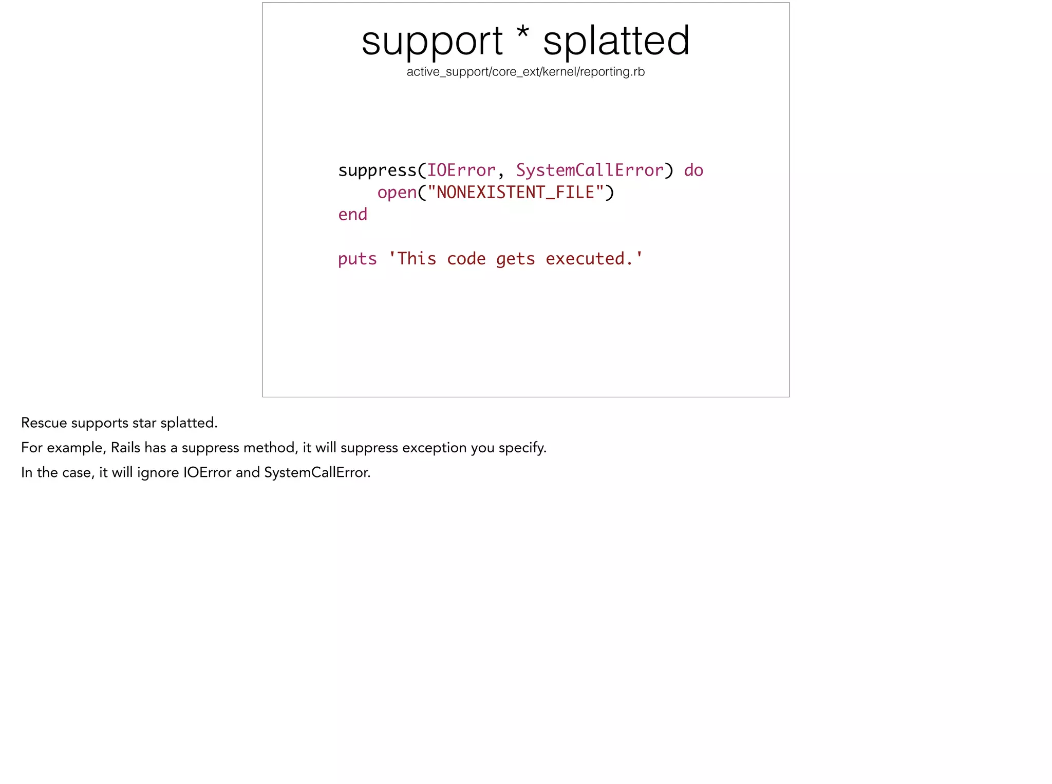 support * splatted
active_support/core_ext/kernel/reporting.rb
suppress(IOError, SystemCallError) do	
open("NONEXISTENT_FILE")	
end	
!
puts 'This code gets executed.'
 