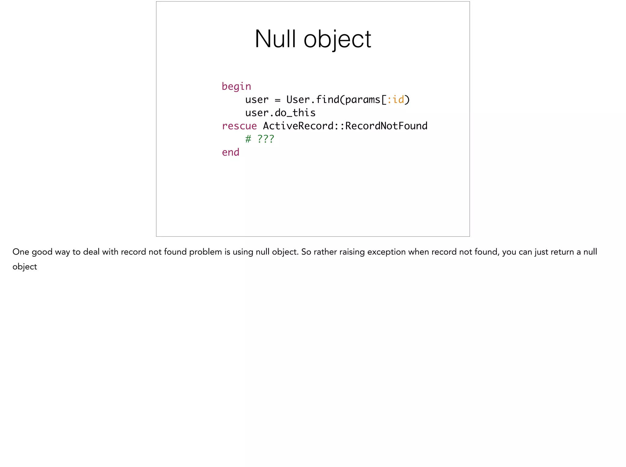 begin	
user = User.find(params[:id)	
user.do_this	
rescue ActiveRecord::RecordNotFound	
# ???	
end
This is bad
 