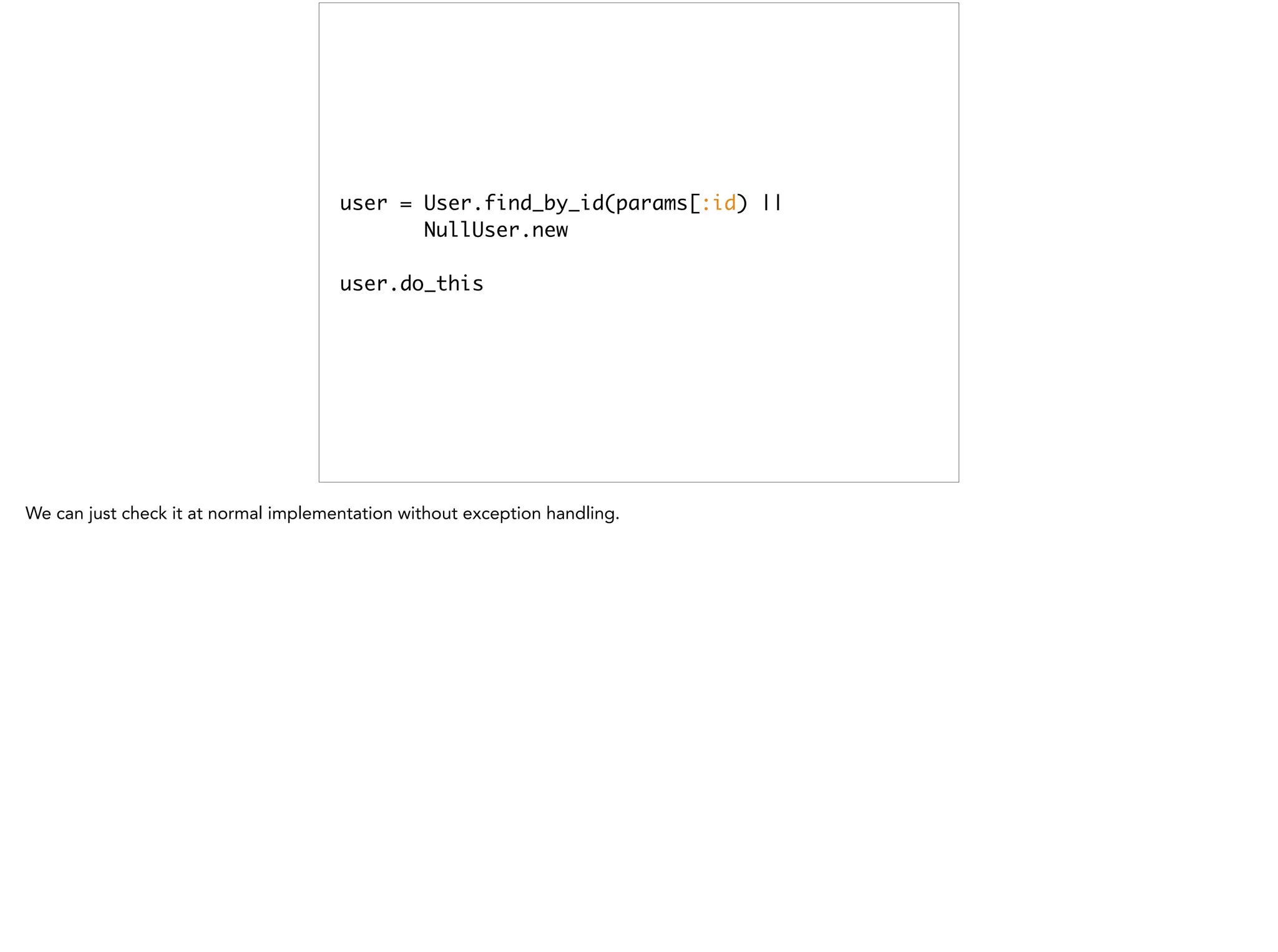 user = User.find_by_id(params[:id) || 	
NullUser.new	
!
user.do_this
 