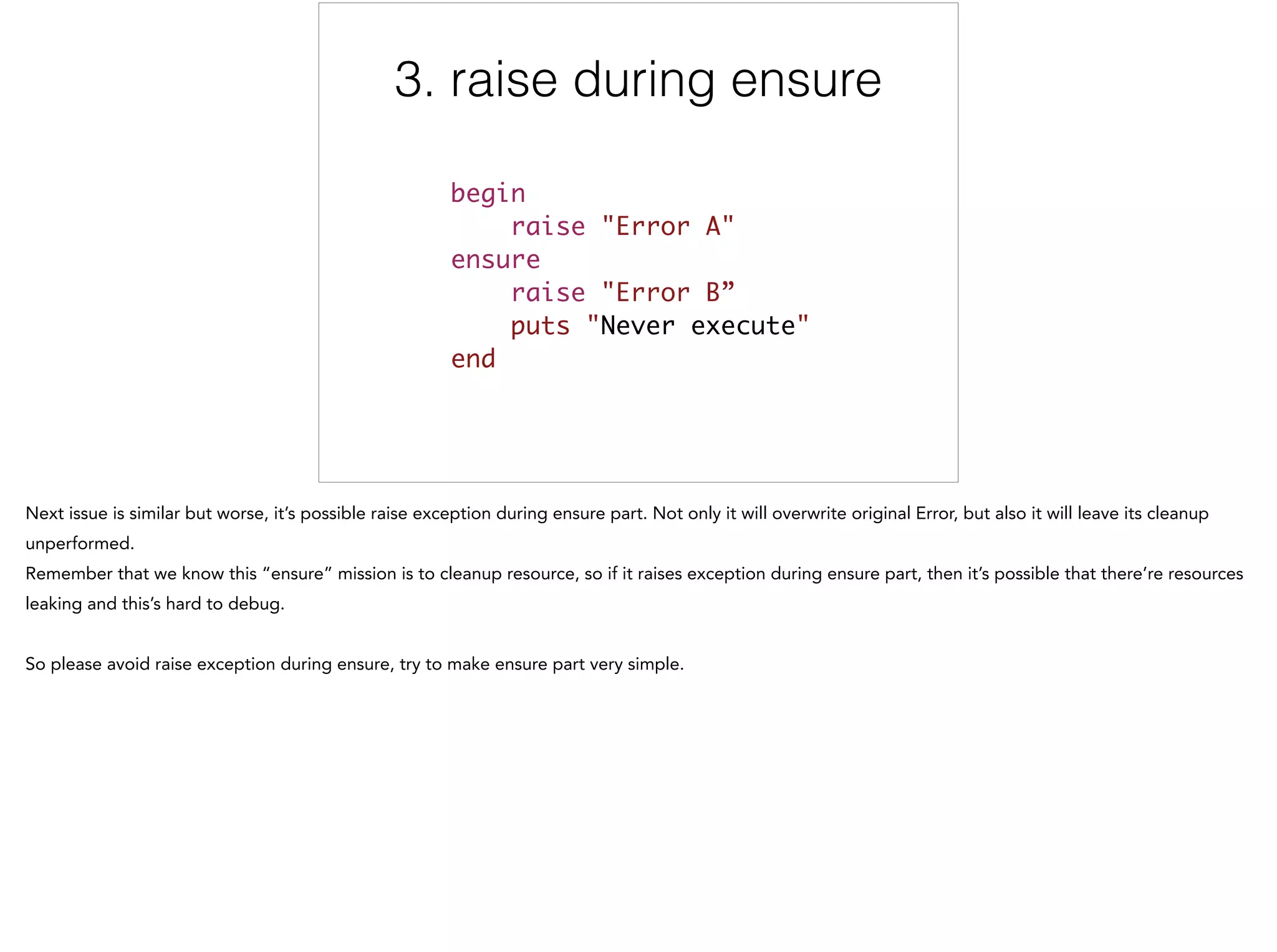 3. raise during ensure
begin	
raise "Error A"	
ensure	
raise "Error B”	
puts "Never execute"	
end
3/6
 