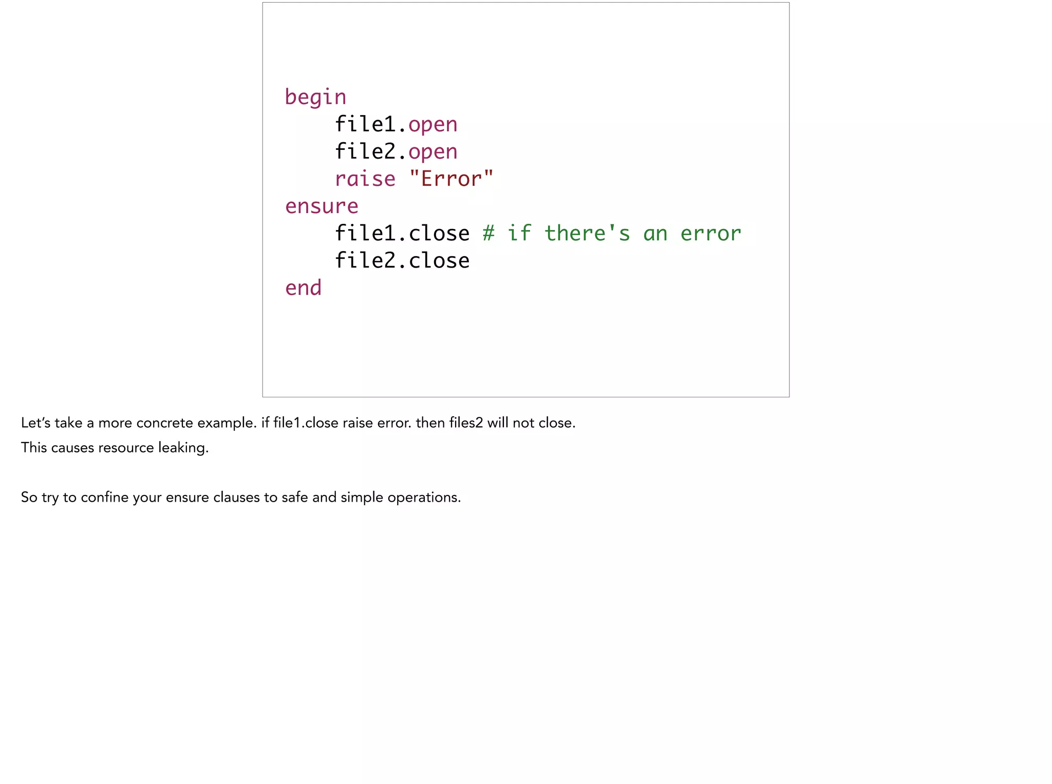 begin	
file1.open	
file2.open	
raise "Error"	
ensure	
file1.close # if there's an error	
file2.close	
end
 