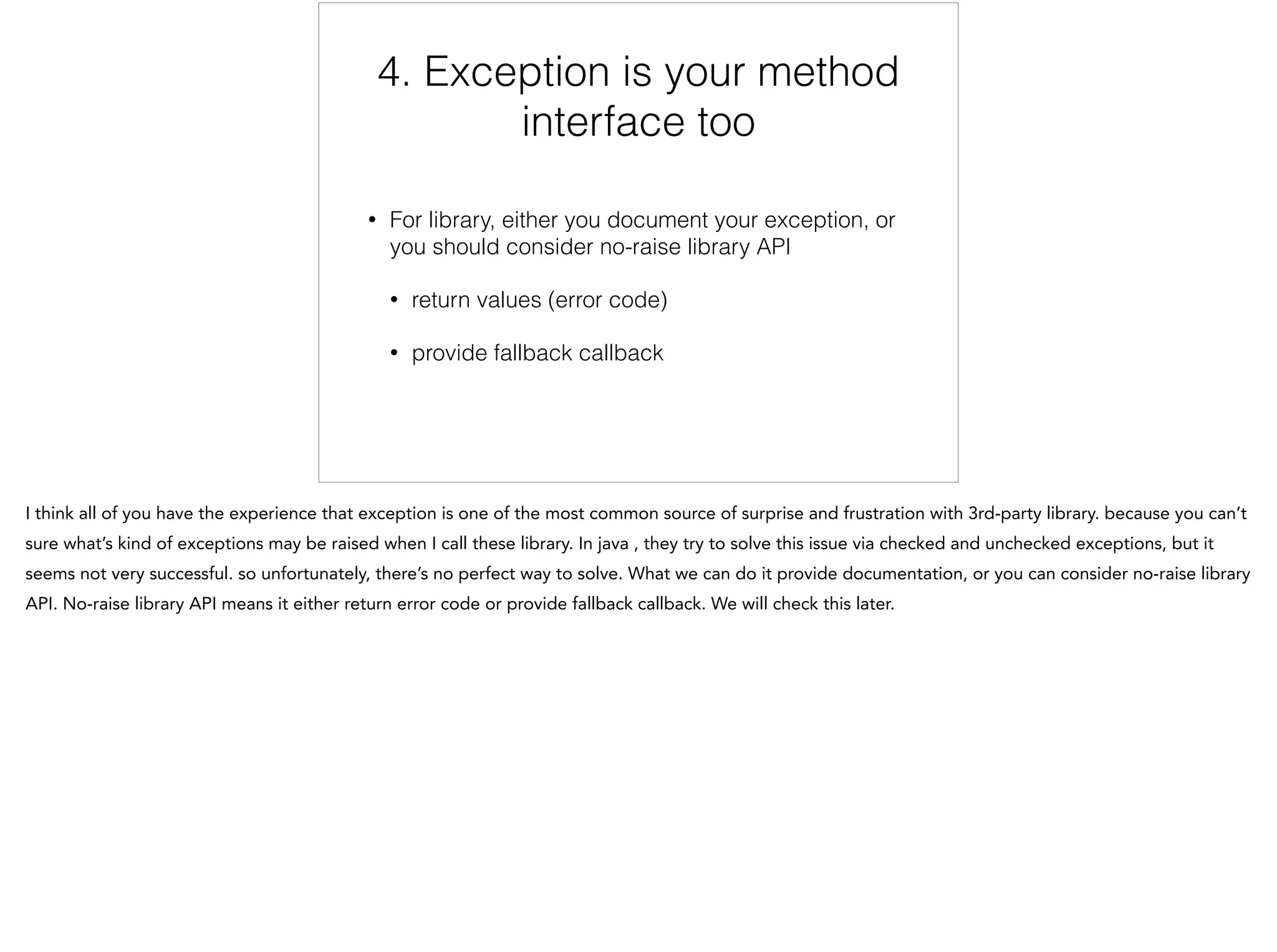 4. Exception is your method
interface too
• For library, either you document your exception, or
you should consider no-raise library API
• return values (error code)
• provide fallback callback
4/6
 