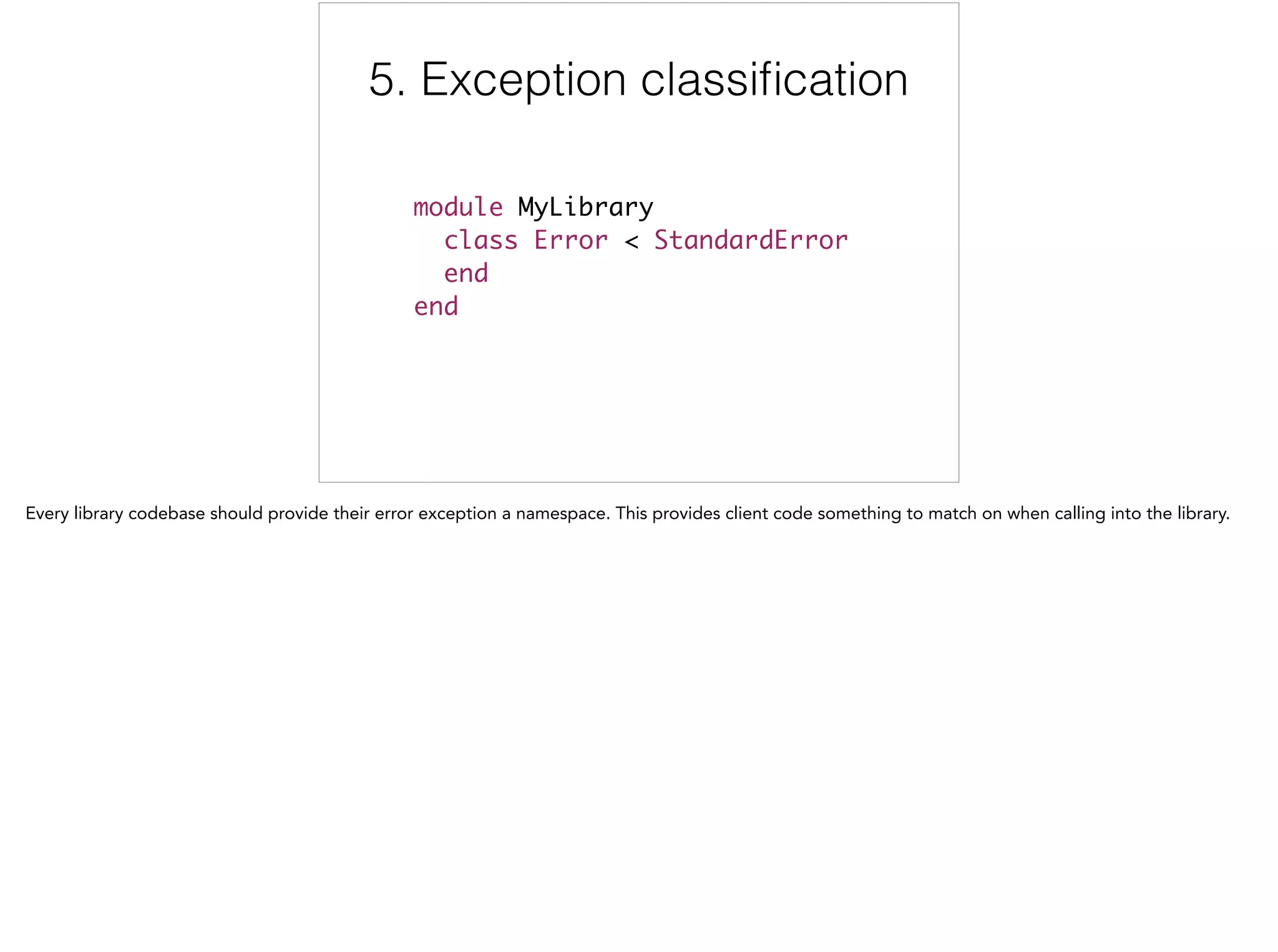 5. Exception classiﬁcation
module MyLibrary	
class Error < StandardError	
end	
end
5/6
 