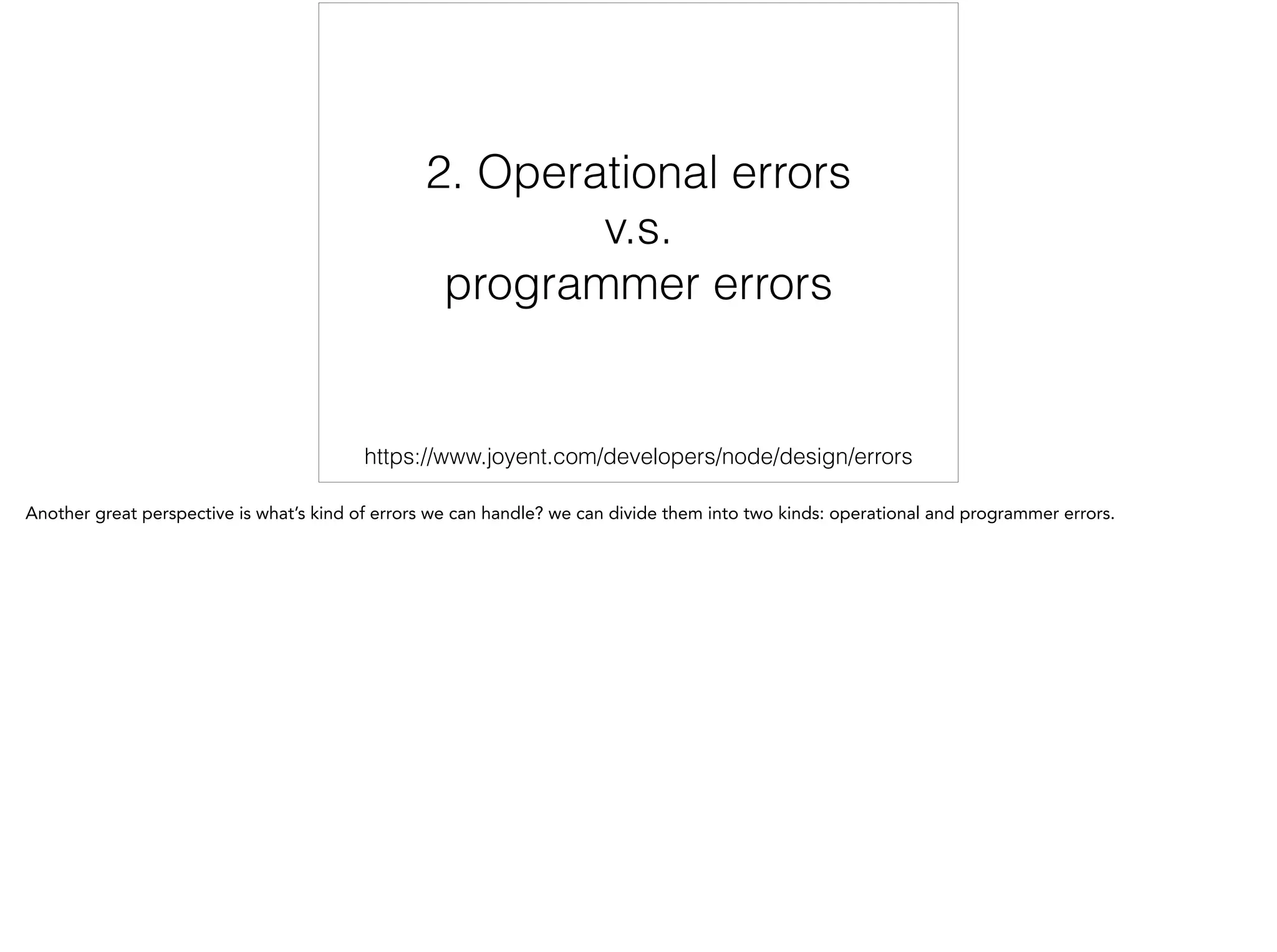 2. Operational errors
v.s.
programmer errors
https://www.joyent.com/developers/node/design/errors 2/12
 