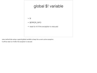 global $! variable
!
• $!
• $ERROR_INFO
• reset to nil if the exception is rescued
 