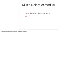 rescue SomeError, SomeOtherError => e	
# ...	
end
Multiple class or module
 