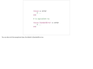 rescue => error	
# ...	
end	
	
# is equivalent to:	
!
rescue StandardError => error	
# ...	
end
 