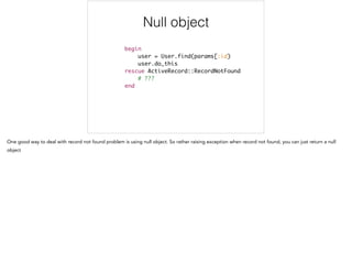 begin	
user = User.find(params[:id)	
user.do_this	
rescue ActiveRecord::RecordNotFound	
# ???	
end
This is bad
 
